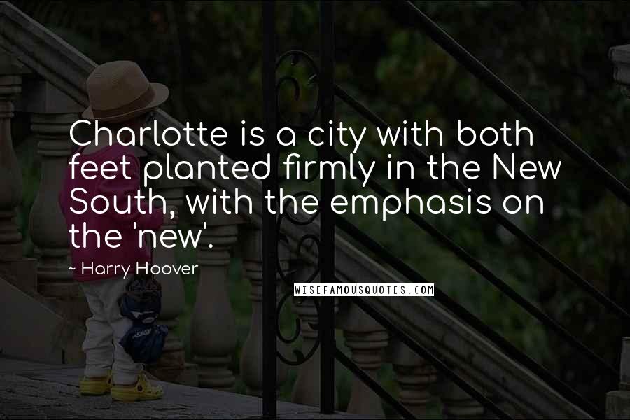 Harry Hoover Quotes: Charlotte is a city with both feet planted firmly in the New South, with the emphasis on the 'new'.