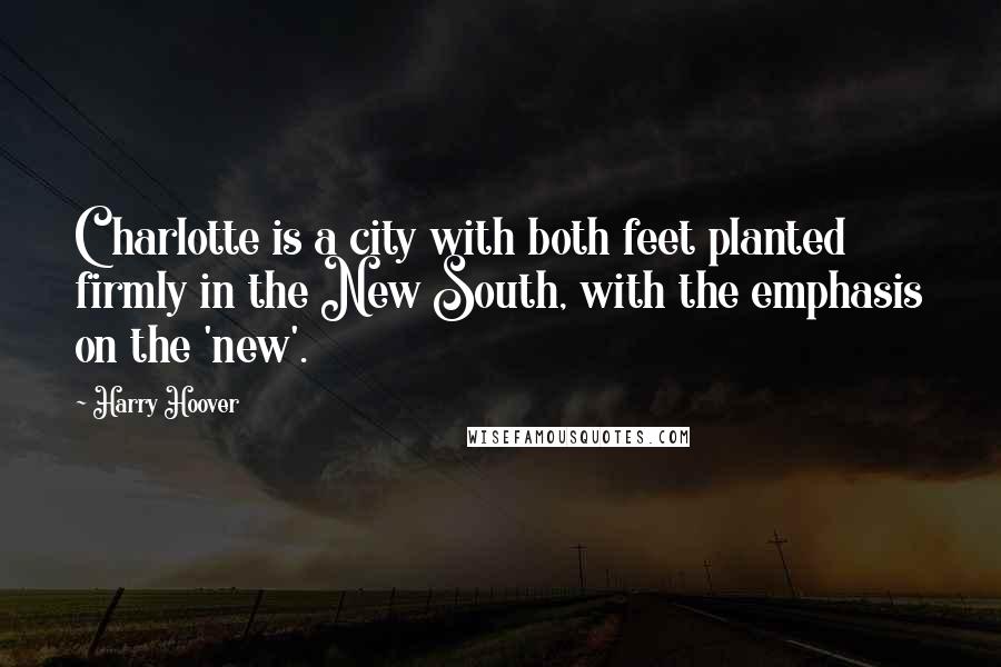 Harry Hoover Quotes: Charlotte is a city with both feet planted firmly in the New South, with the emphasis on the 'new'.