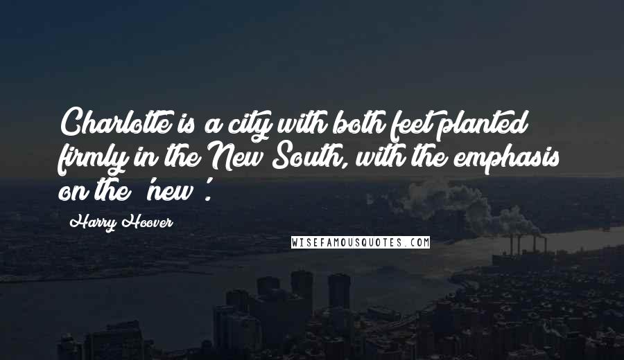 Harry Hoover Quotes: Charlotte is a city with both feet planted firmly in the New South, with the emphasis on the 'new'.