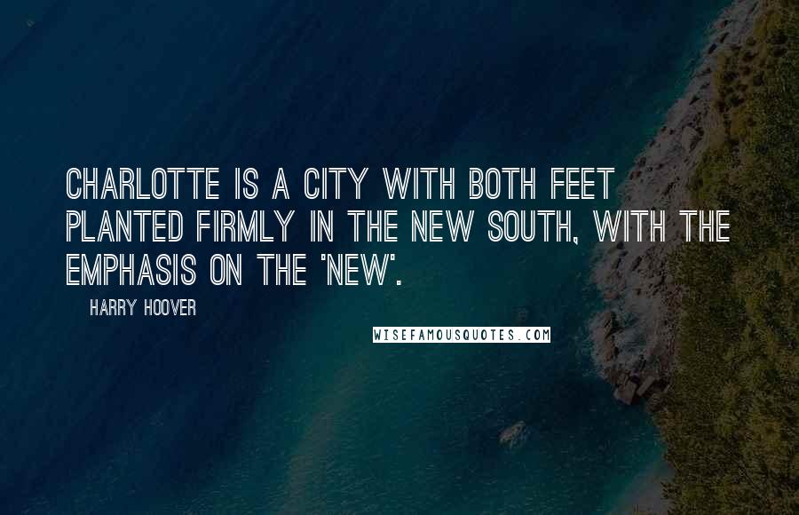 Harry Hoover Quotes: Charlotte is a city with both feet planted firmly in the New South, with the emphasis on the 'new'.