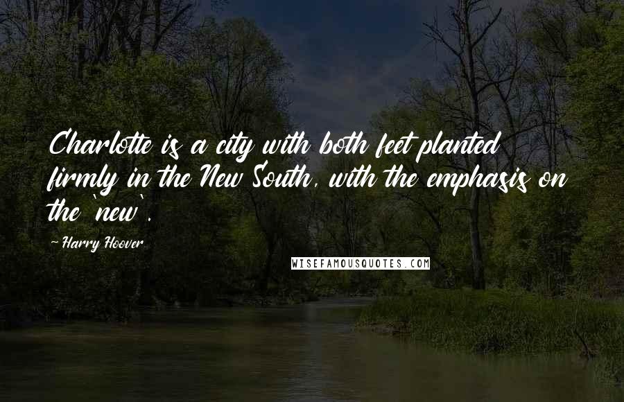 Harry Hoover Quotes: Charlotte is a city with both feet planted firmly in the New South, with the emphasis on the 'new'.