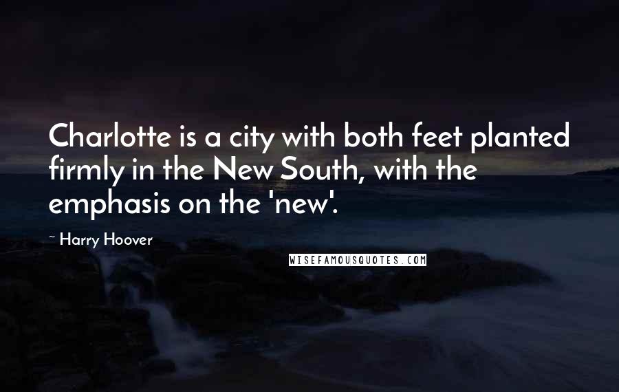 Harry Hoover Quotes: Charlotte is a city with both feet planted firmly in the New South, with the emphasis on the 'new'.