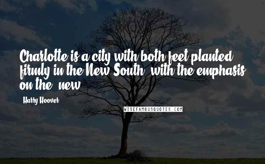 Harry Hoover Quotes: Charlotte is a city with both feet planted firmly in the New South, with the emphasis on the 'new'.