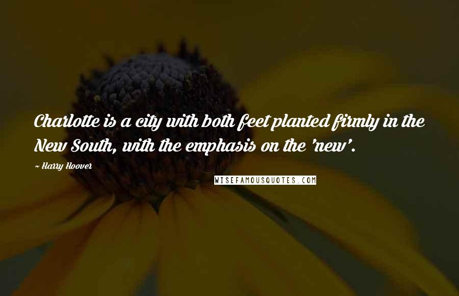 Harry Hoover Quotes: Charlotte is a city with both feet planted firmly in the New South, with the emphasis on the 'new'.