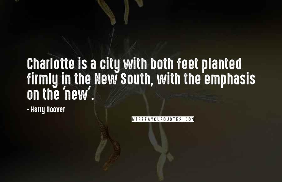 Harry Hoover Quotes: Charlotte is a city with both feet planted firmly in the New South, with the emphasis on the 'new'.