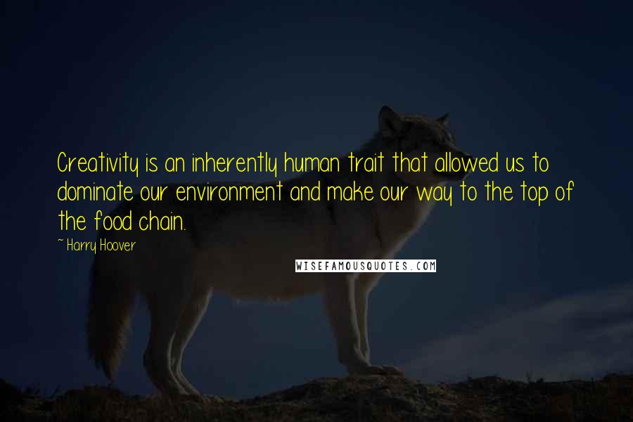 Harry Hoover Quotes: Creativity is an inherently human trait that allowed us to dominate our environment and make our way to the top of the food chain.