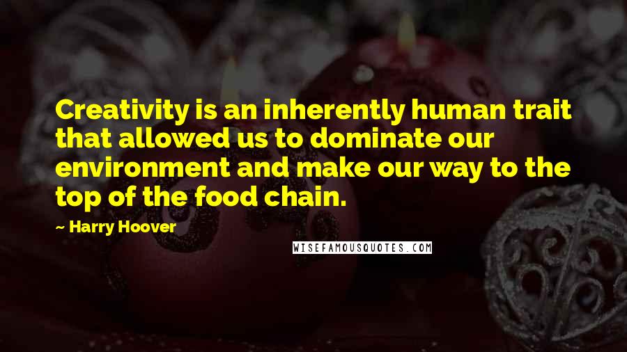 Harry Hoover Quotes: Creativity is an inherently human trait that allowed us to dominate our environment and make our way to the top of the food chain.