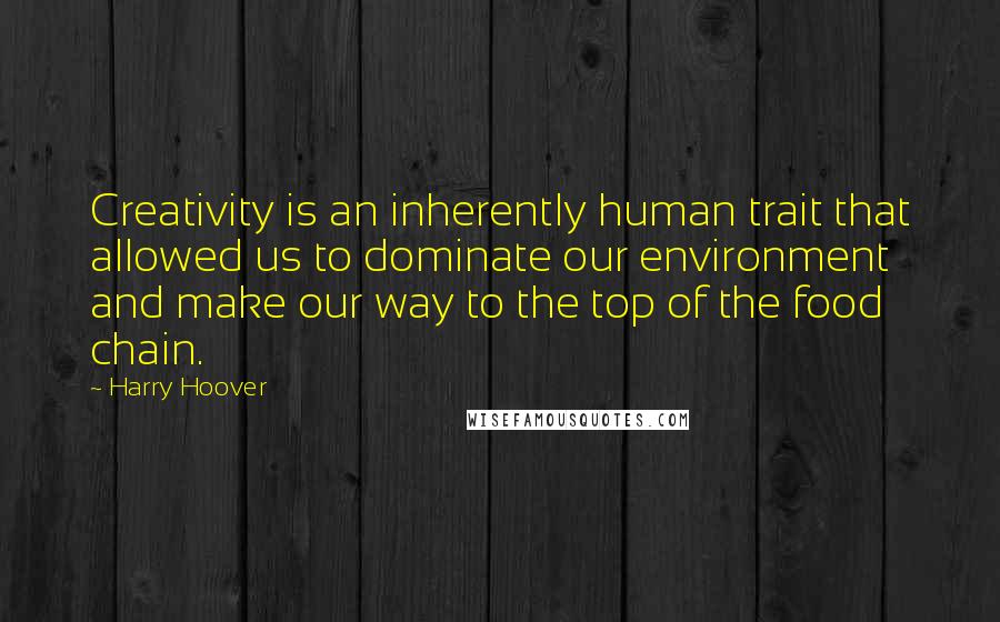 Harry Hoover Quotes: Creativity is an inherently human trait that allowed us to dominate our environment and make our way to the top of the food chain.