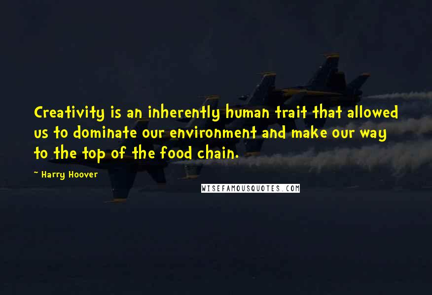 Harry Hoover Quotes: Creativity is an inherently human trait that allowed us to dominate our environment and make our way to the top of the food chain.