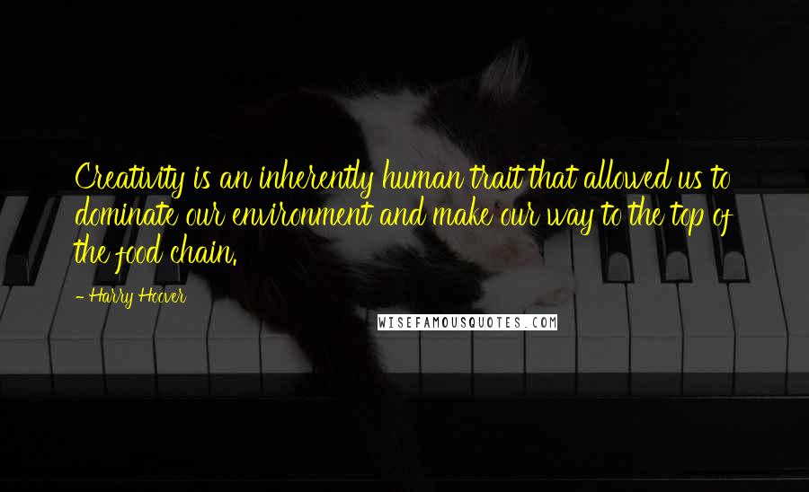 Harry Hoover Quotes: Creativity is an inherently human trait that allowed us to dominate our environment and make our way to the top of the food chain.