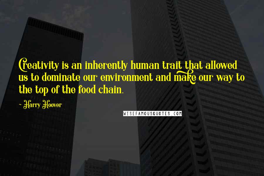 Harry Hoover Quotes: Creativity is an inherently human trait that allowed us to dominate our environment and make our way to the top of the food chain.