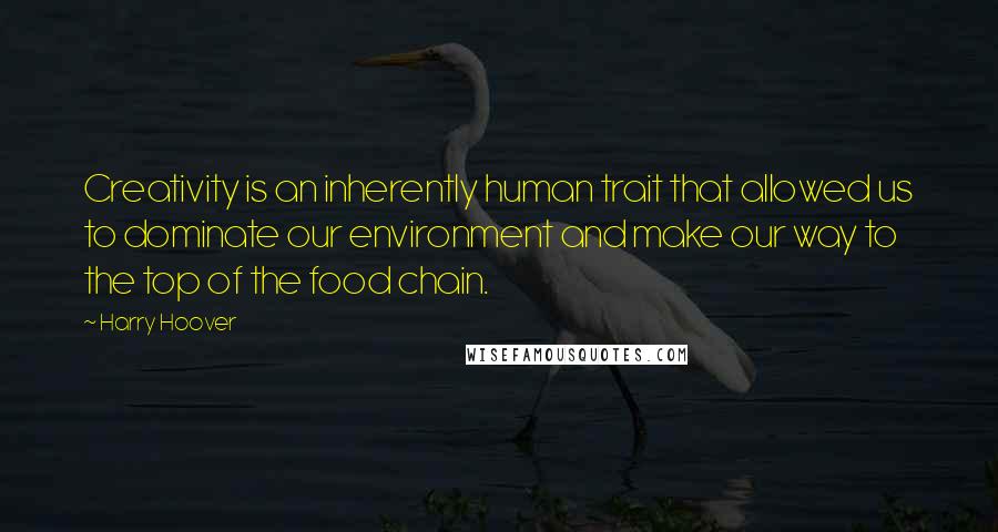 Harry Hoover Quotes: Creativity is an inherently human trait that allowed us to dominate our environment and make our way to the top of the food chain.