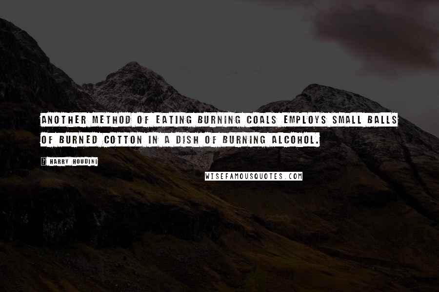 Harry Houdini Quotes: Another method of eating burning coals employs small balls of burned cotton in a dish of burning alcohol.