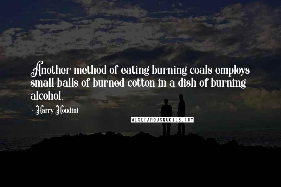 Harry Houdini Quotes: Another method of eating burning coals employs small balls of burned cotton in a dish of burning alcohol.