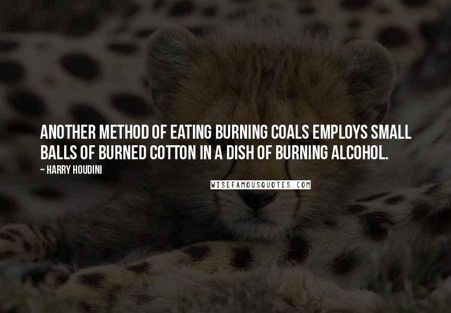 Harry Houdini Quotes: Another method of eating burning coals employs small balls of burned cotton in a dish of burning alcohol.