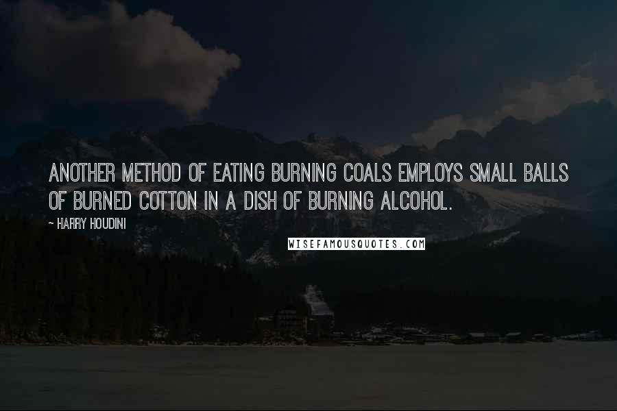 Harry Houdini Quotes: Another method of eating burning coals employs small balls of burned cotton in a dish of burning alcohol.