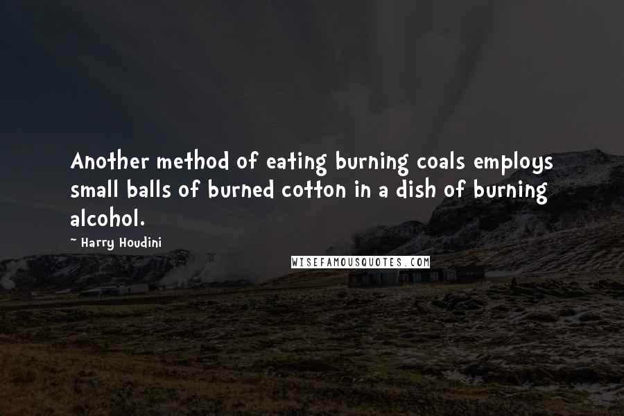 Harry Houdini Quotes: Another method of eating burning coals employs small balls of burned cotton in a dish of burning alcohol.