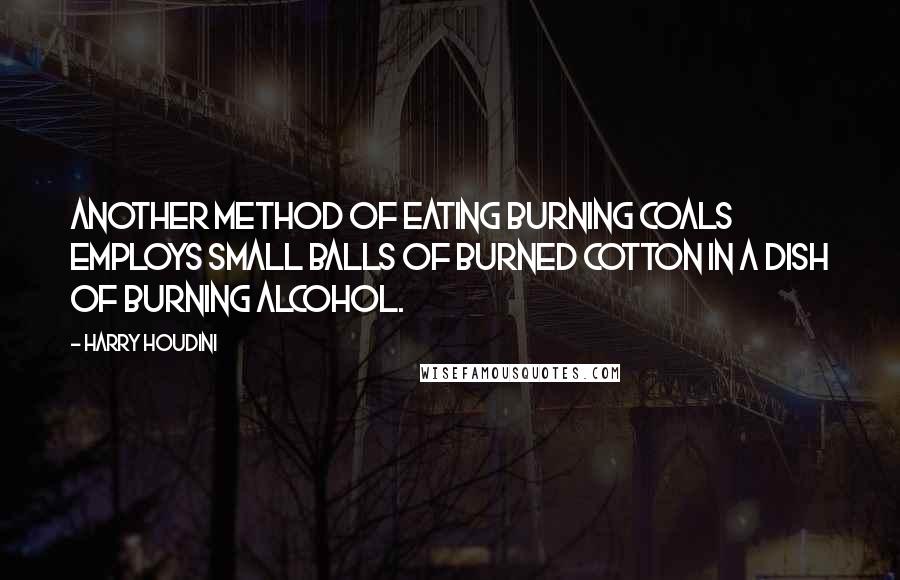 Harry Houdini Quotes: Another method of eating burning coals employs small balls of burned cotton in a dish of burning alcohol.