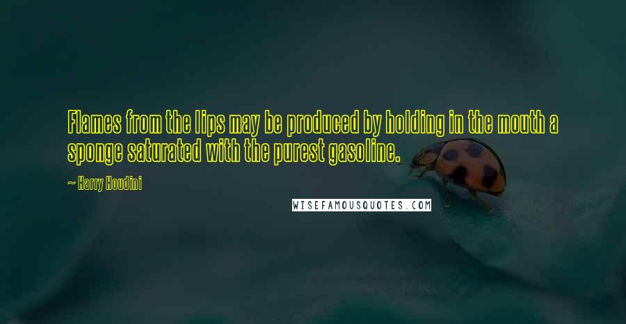 Harry Houdini Quotes: Flames from the lips may be produced by holding in the mouth a sponge saturated with the purest gasoline.