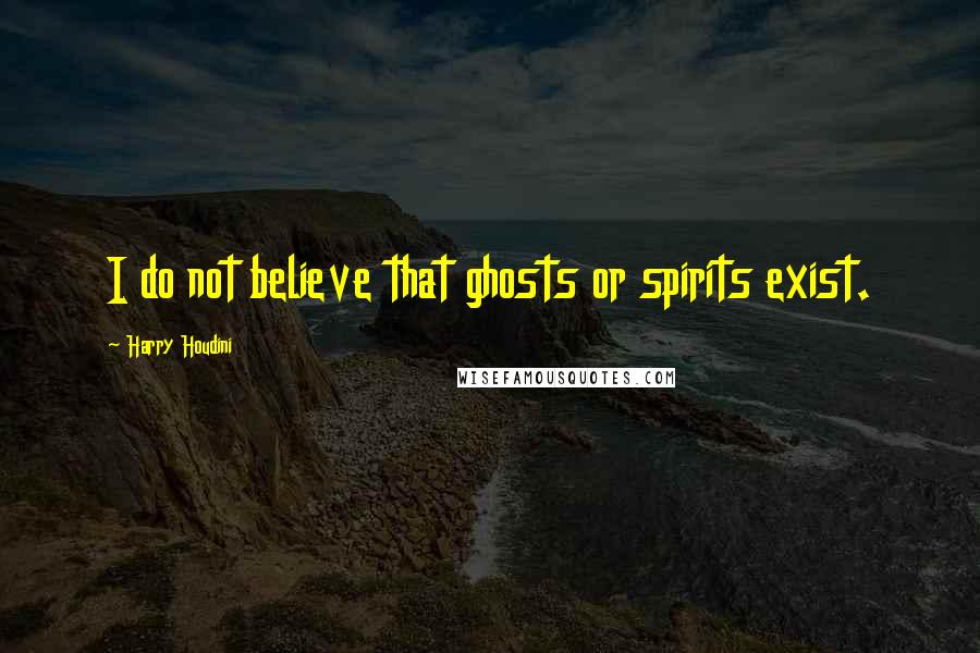 Harry Houdini Quotes: I do not believe that ghosts or spirits exist.