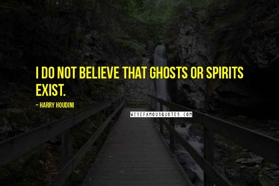 Harry Houdini Quotes: I do not believe that ghosts or spirits exist.