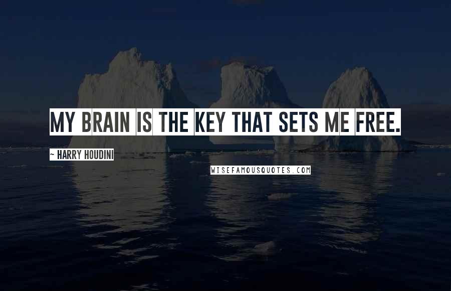 Harry Houdini Quotes: My Brain is the key that sets me free.