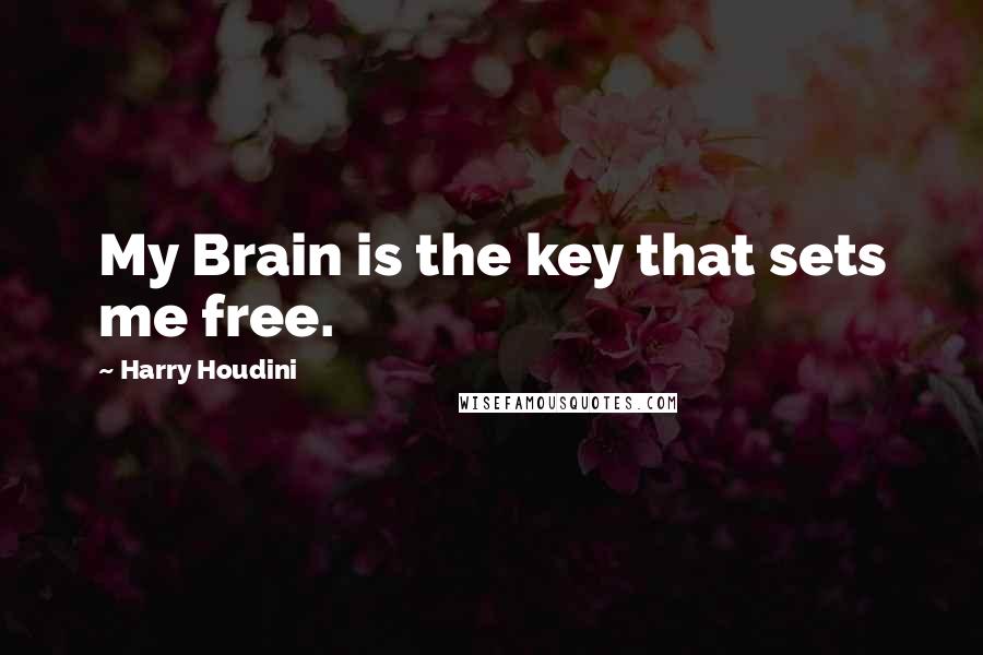 Harry Houdini Quotes: My Brain is the key that sets me free.