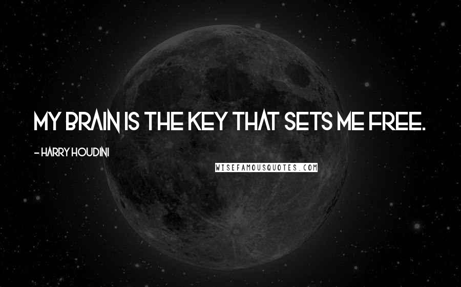 Harry Houdini Quotes: My Brain is the key that sets me free.