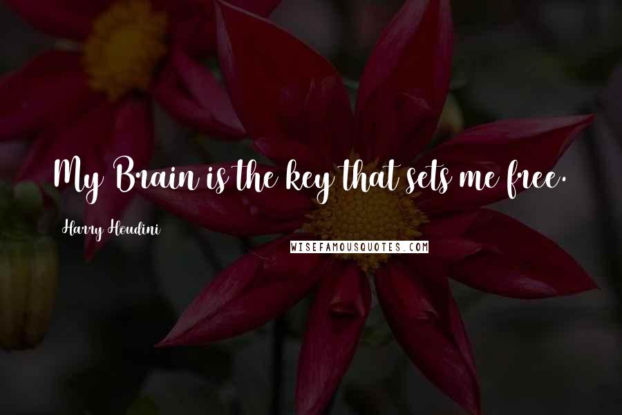 Harry Houdini Quotes: My Brain is the key that sets me free.