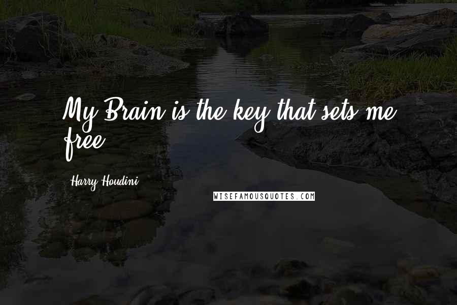 Harry Houdini Quotes: My Brain is the key that sets me free.