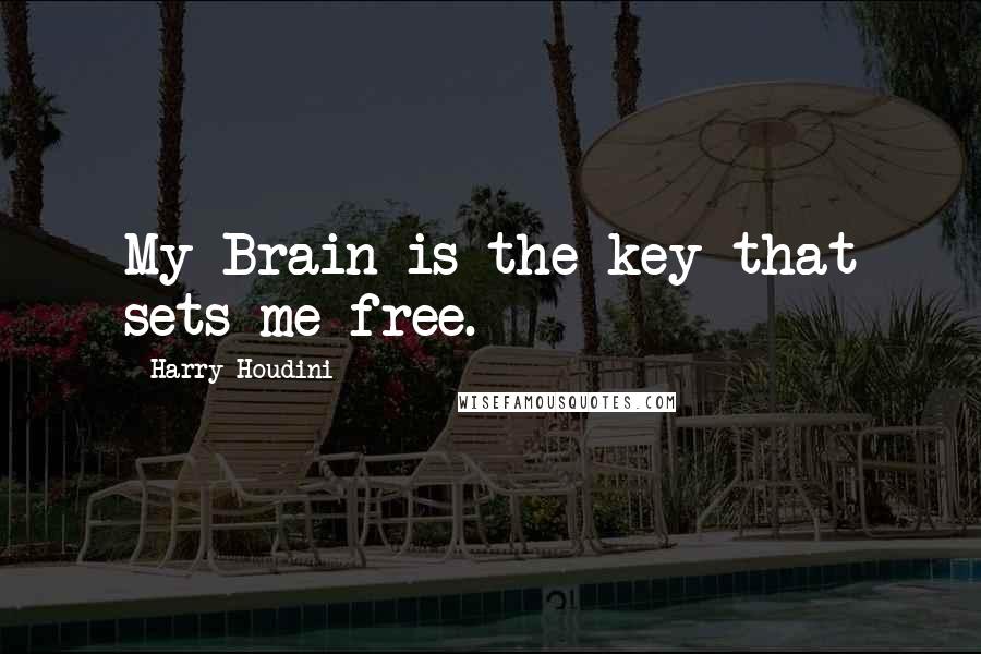 Harry Houdini Quotes: My Brain is the key that sets me free.