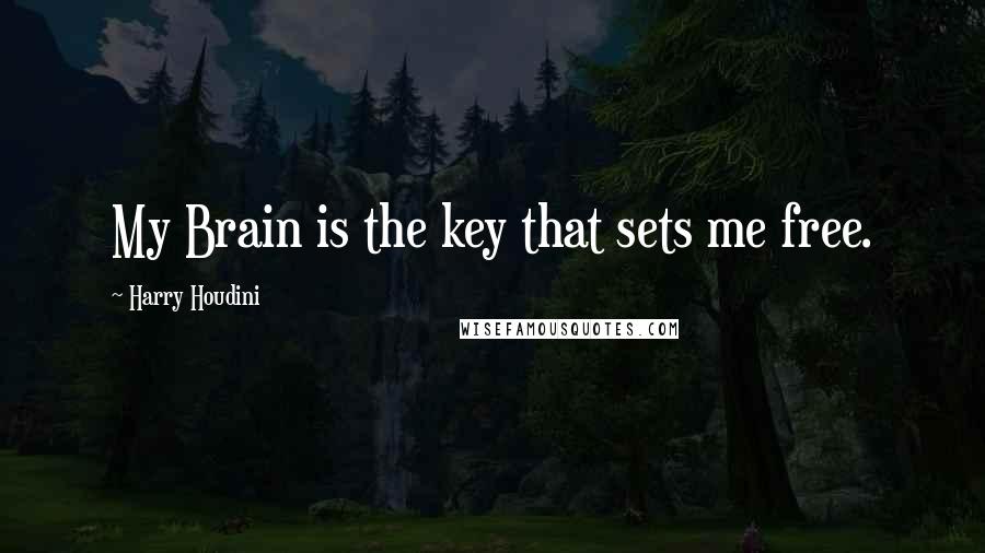 Harry Houdini Quotes: My Brain is the key that sets me free.