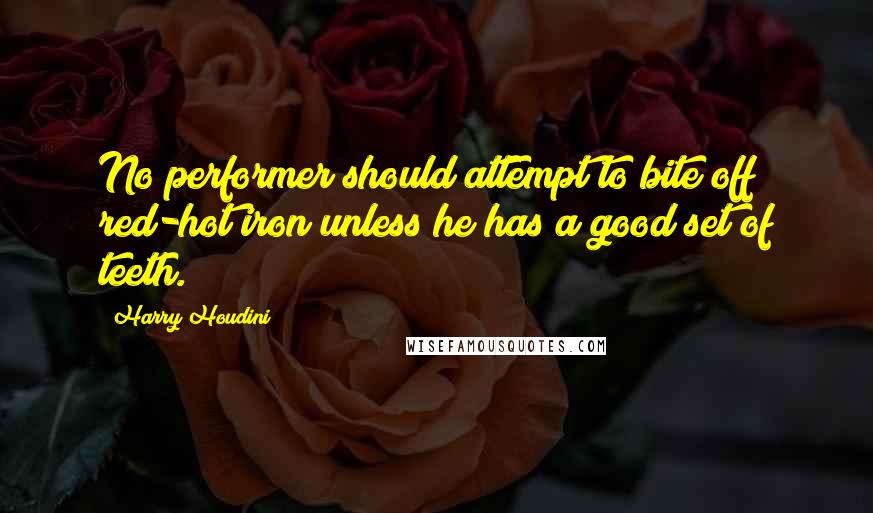 Harry Houdini Quotes: No performer should attempt to bite off red-hot iron unless he has a good set of teeth.
