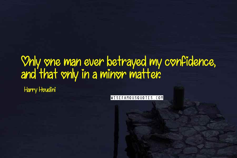 Harry Houdini Quotes: Only one man ever betrayed my confidence, and that only in a minor matter.