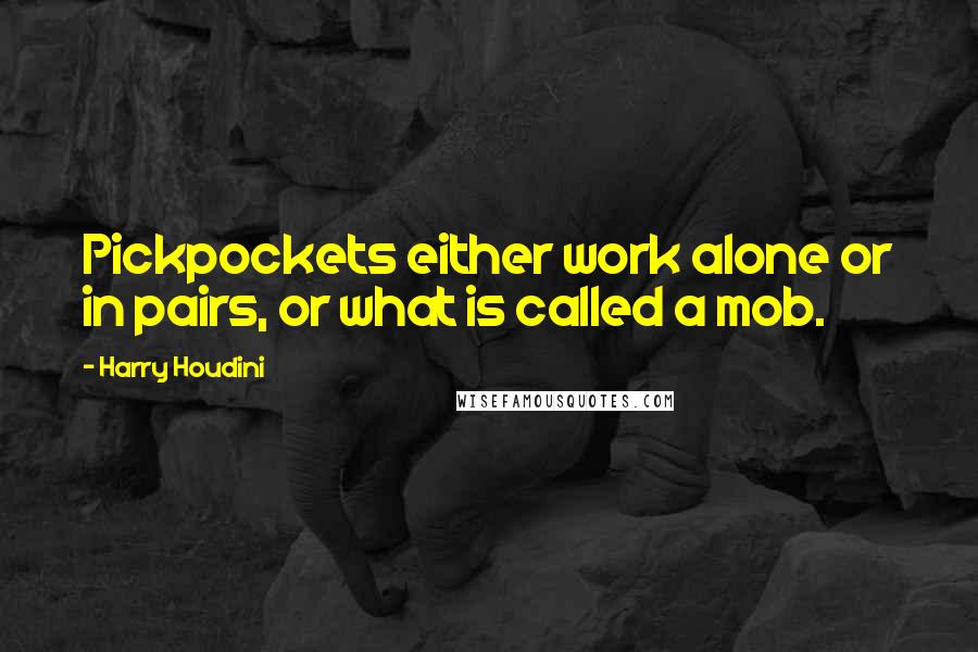 Harry Houdini Quotes: Pickpockets either work alone or in pairs, or what is called a mob.