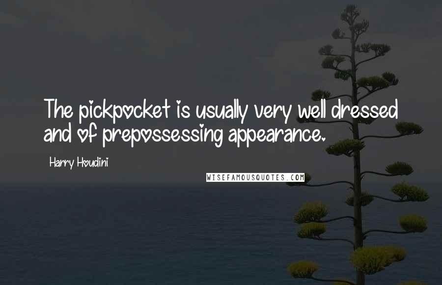 Harry Houdini Quotes: The pickpocket is usually very well dressed and of prepossessing appearance.