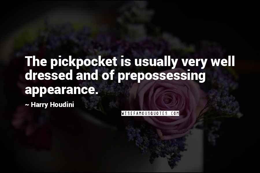 Harry Houdini Quotes: The pickpocket is usually very well dressed and of prepossessing appearance.