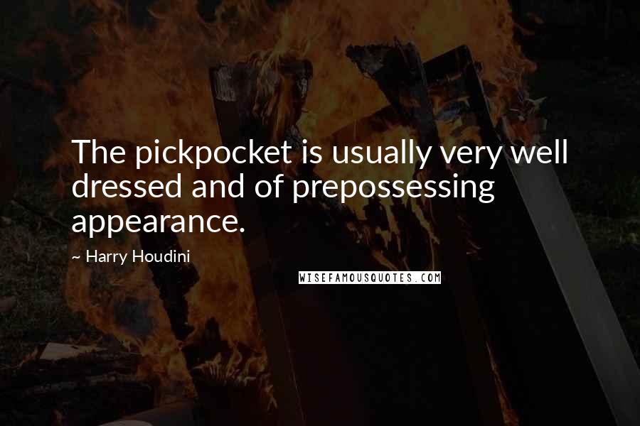 Harry Houdini Quotes: The pickpocket is usually very well dressed and of prepossessing appearance.