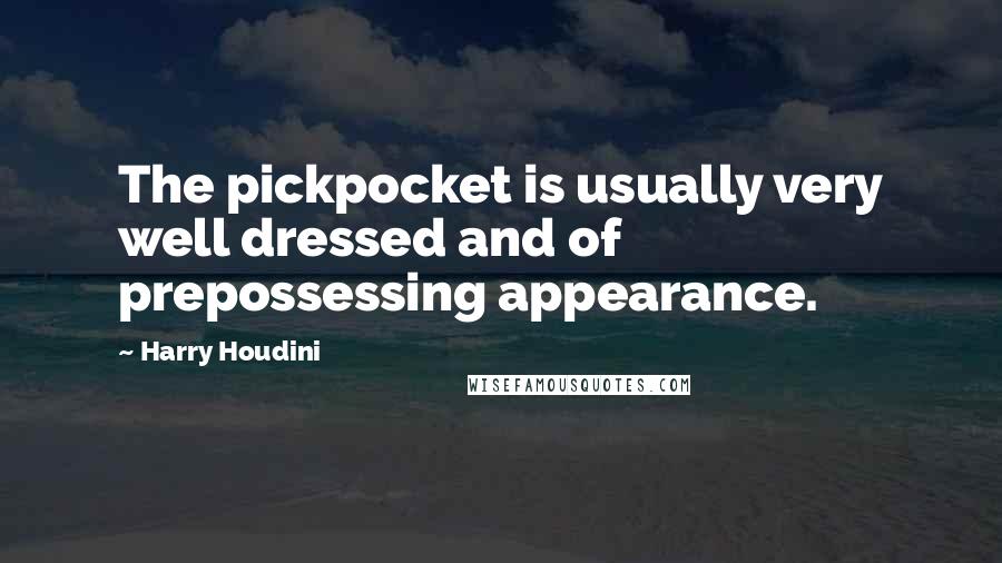 Harry Houdini Quotes: The pickpocket is usually very well dressed and of prepossessing appearance.