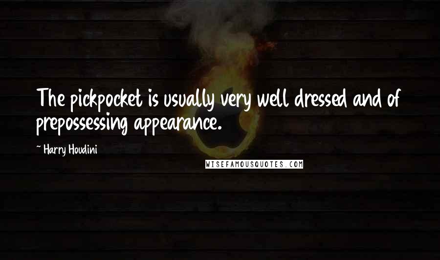 Harry Houdini Quotes: The pickpocket is usually very well dressed and of prepossessing appearance.