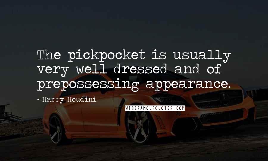 Harry Houdini Quotes: The pickpocket is usually very well dressed and of prepossessing appearance.