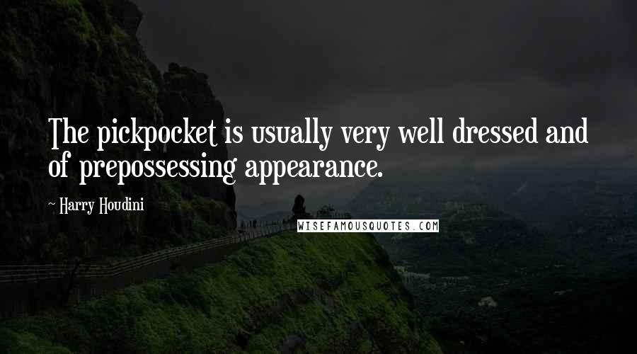 Harry Houdini Quotes: The pickpocket is usually very well dressed and of prepossessing appearance.