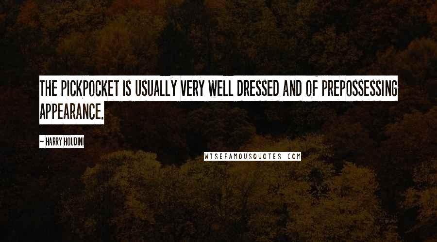 Harry Houdini Quotes: The pickpocket is usually very well dressed and of prepossessing appearance.