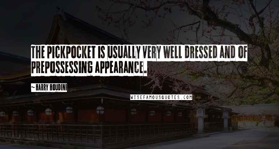 Harry Houdini Quotes: The pickpocket is usually very well dressed and of prepossessing appearance.