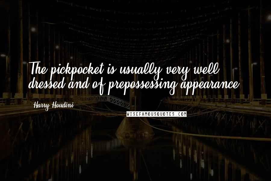 Harry Houdini Quotes: The pickpocket is usually very well dressed and of prepossessing appearance.