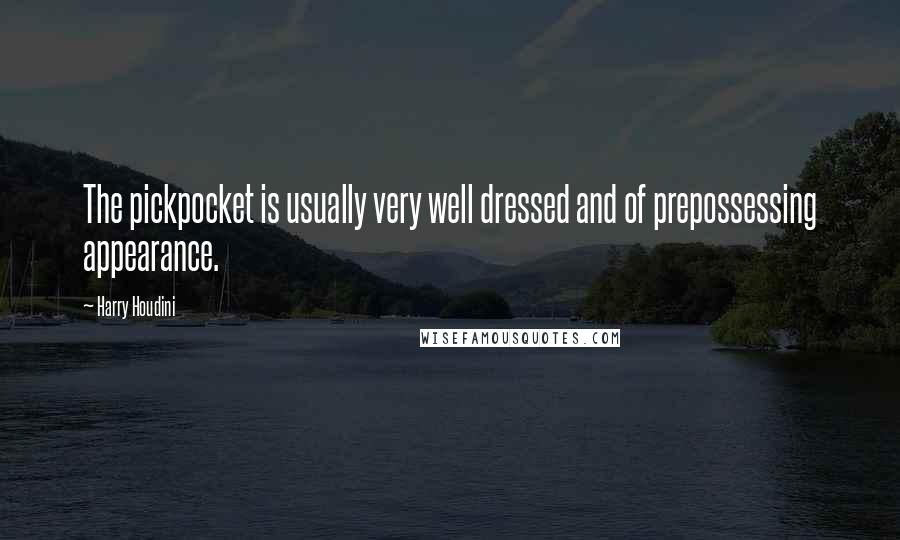 Harry Houdini Quotes: The pickpocket is usually very well dressed and of prepossessing appearance.