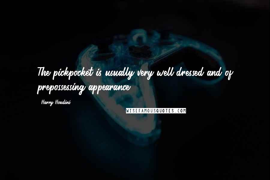 Harry Houdini Quotes: The pickpocket is usually very well dressed and of prepossessing appearance.