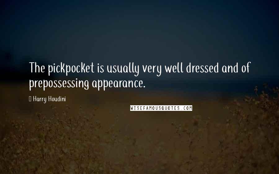 Harry Houdini Quotes: The pickpocket is usually very well dressed and of prepossessing appearance.