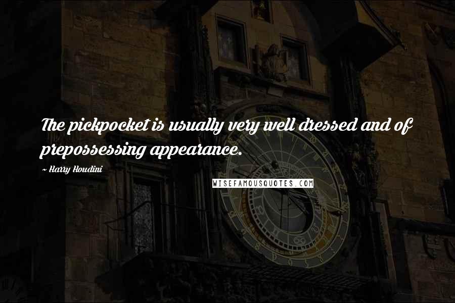 Harry Houdini Quotes: The pickpocket is usually very well dressed and of prepossessing appearance.