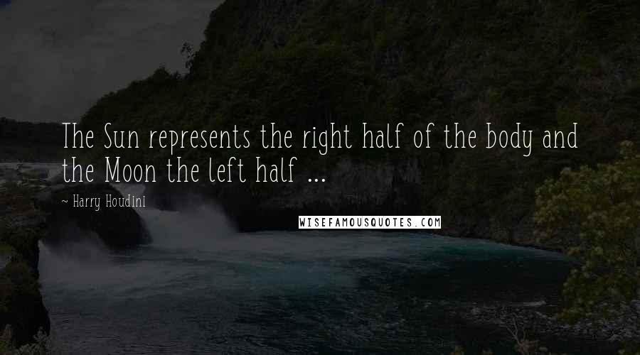 Harry Houdini Quotes: The Sun represents the right half of the body and the Moon the left half ...